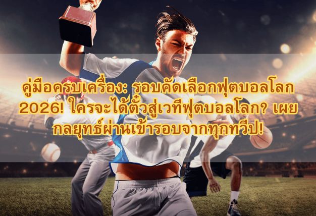คู่มือครบเครื่อง: รอบคัดเลือกฟุตบอลโลก 2026! ใครจะได้ตั๋วสู่เวทีฟุตบอลโลก? เผยกลยุทธ์ผ่านเข้ารอบจากทุกทวีป!