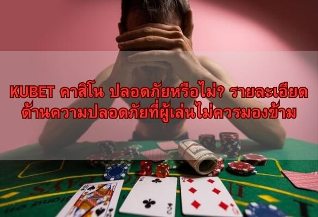 KUBET คาสิโน ปลอดภัยหรือไม่? รายละเอียดด้านความปลอดภัยที่ผู้เล่นไม่ควรมองข้าม