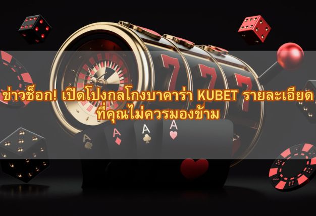 ข่าวช็อก! เปิดโปงกลโกงบาคาร่า KUBET รายละเอียดที่คุณไม่ควรมองข้าม