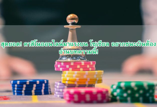 สุดยอด! คาสิโนออนไลน์มาแรงบน โซเชียล อยากชนะเงินต้องอ่านบทความนี้!