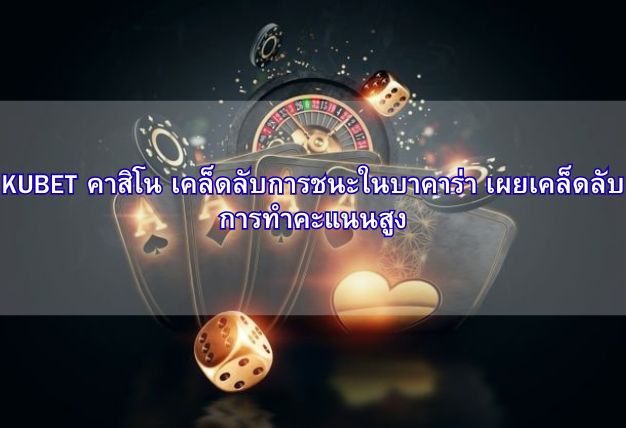 KUBET คาสิโน เคล็ดลับการชนะในบาคาร่า เผยเคล็ดลับการทำคะแนนสูง