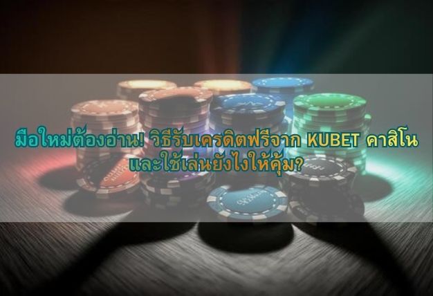 มือใหม่ต้องอ่าน! วิธีรับเครดิตฟรีจาก KUBET คาสิโน และใช้เล่นยังไงให้คุ้ม?